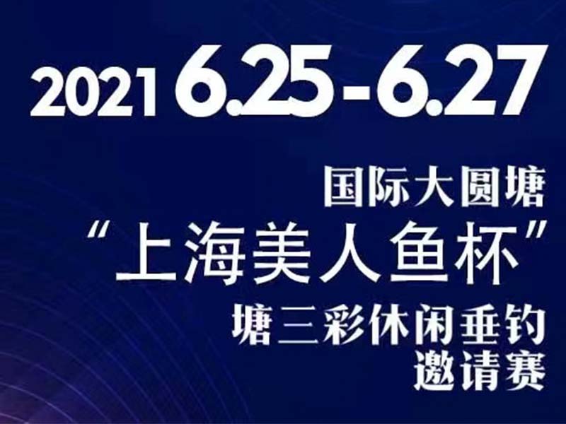 2021年6月25-27日国际大圆塘“上海美人鱼杯”塘三彩休闲垂钓邀请赛